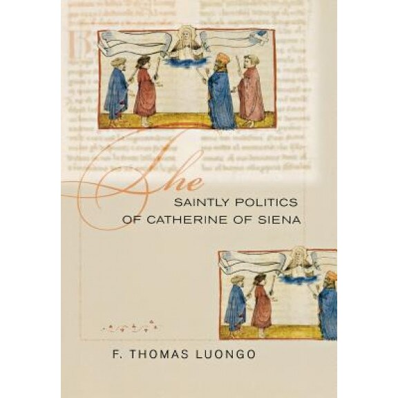 The Saintly Politics of Catherine of Siena, F. Thomas Luongo (Author)