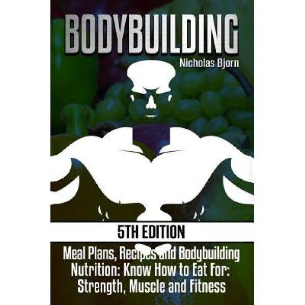 Bodybuilding: Meal Plans, Recipes and Bodybuilding Nutrition: Know How to Eat For: Strength, Muscle and Fitness, Nicholas Bjorn (Author)