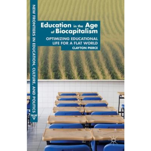 Education in the Biocapitalist Era: Optimizing Students for a Flat World, Clayton Pierce (Author)