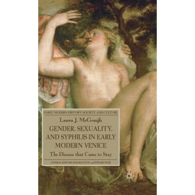 Gender, Sexuality, and Syphilis in Early Modern Venice: The Disease That Came to Stay, Laura J. McGough (Author)
