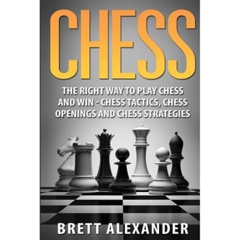 Chess: The Right Way to Play Chess and Win - Chess Tactics, Chess Openings and Chess Strategies, Brett Alexander (Author) Chess: The Right Way to Play Chess and Win - Chess Tactics, Chess Openings and Chess Strategies, Brett Alexander (Author)