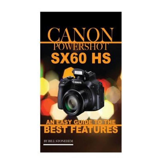Canon Powershot Sx60 HS: An Easy Guide to the Best Features, Bill Stonehem (Author)