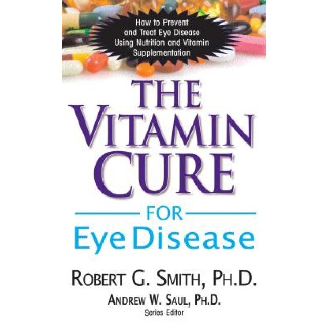 The Vitamin Cure for Eye Disease: How to Prevent and Treat Eye Disease Using Nutrition and Vitamin Supplementation, Robert G. Smith (Author)
