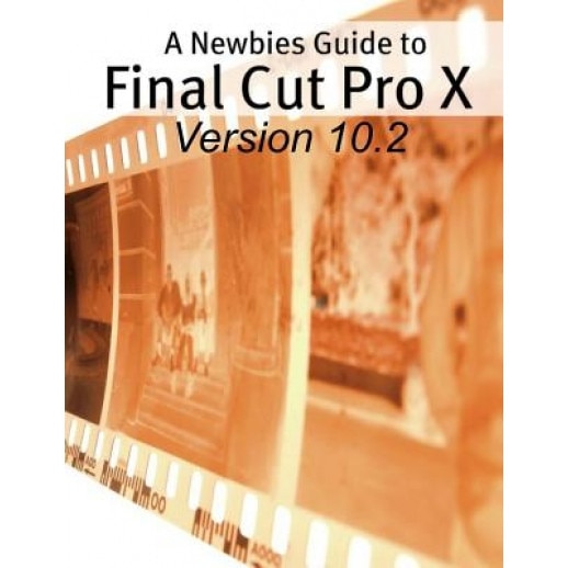 A Newbies Guide to Final Cut Pro X (Version 10.2): A Beginnings Guide to Video Editing Like a Pro, Minute Help Guides (Author)