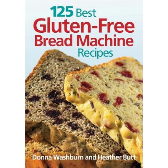 125 Best Gluten-Free Bread Machine Recipes, Heather Butt, Donna Washburn