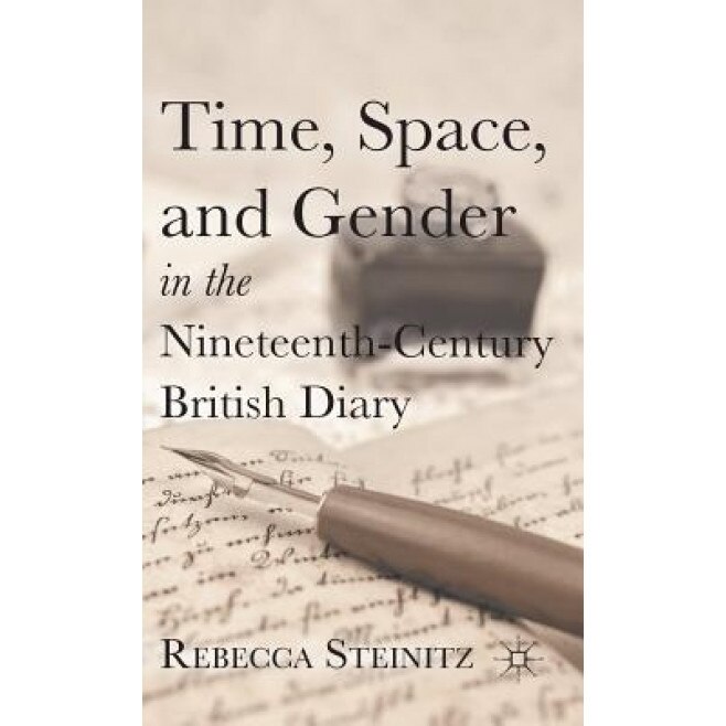 Time, Space, and Gender in the Nineteenth-Century British Diary, Rebecca Steinitz (Author)