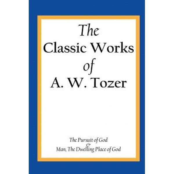 The Classic Works of A. W. Tozer: The Pursuit of God & Man - The Dwelling Place of God, A. W. Tozer (Author)