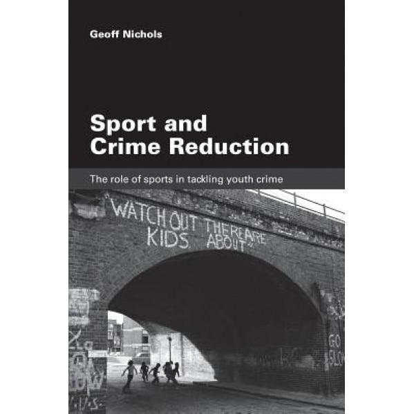 Sport and Crime Reduction: The Role of Sports in Tackling Youth Crime, Geoff Nichols (Author)