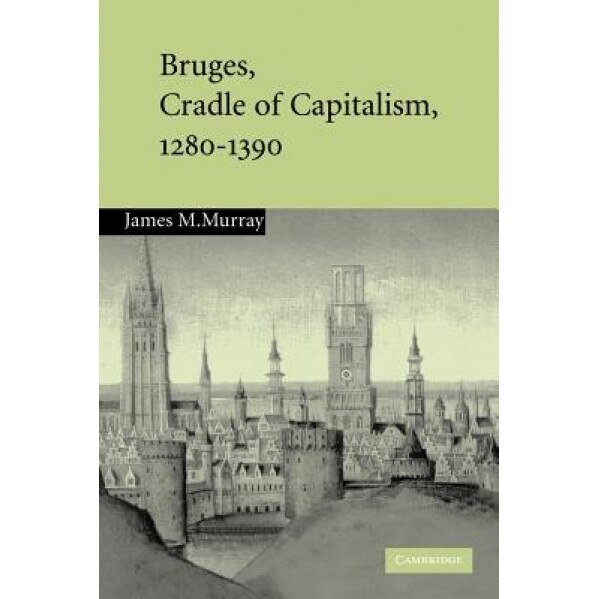 Bruges, Cradle of Capitalism, 1280 1390, James M. Murray (Author)