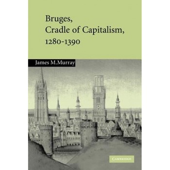 Bruges, Cradle of Capitalism, 1280 1390, James M. Murray (Author) Bruges, Cradle of Capitalism, 1280 1390, James M. Murray (Author)