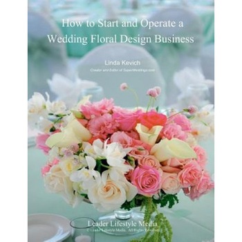How to Start and Operate a Wedding Floral Design Business: A Self Study Business Training Course by the International Institute of Weddings, Linda Kevich (Author) How to Start and Operate a Wedding Floral Design Business: A Self Study Business Training Course by the International Institute of Weddings, Linda Kevich (Author)