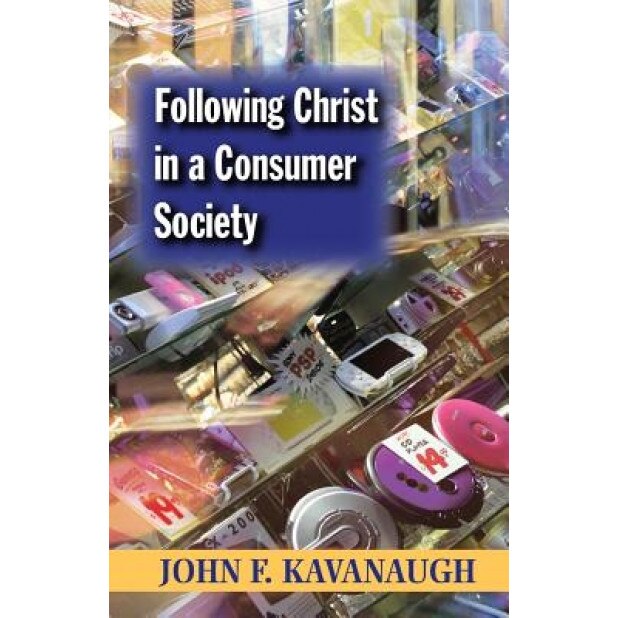 Following Christ in a Consumer Society: The Spirituality of Cultural Resistance, John F. Kavanaugh