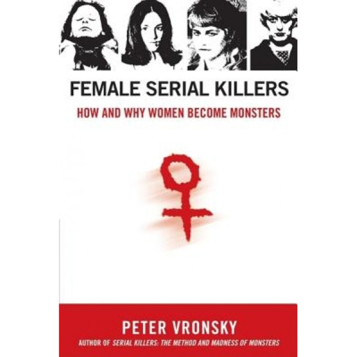 Female Serial Killers: How and Why Women Become Monsters, Peter Vronsky