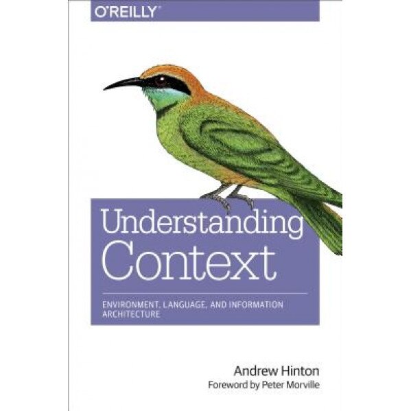 Understanding Context: Environment, Language, and Information Architecture - Andrew Hinton (Author)