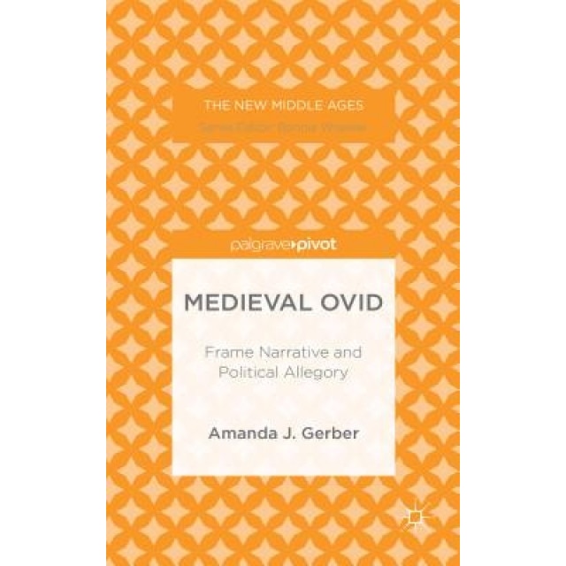 Medieval Ovid: Frame Narrative and Political Allegory, Amanda J. Gerber (Author)