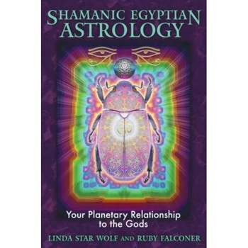 Shamanic Egyptian Astrology: Your Planetary Relationship to the Gods - Linda Star Wolf, Ruby Falconer Shamanic Egyptian Astrology: Your Planetary Relationship to the Gods - Linda Star Wolf, Ruby Falconer
