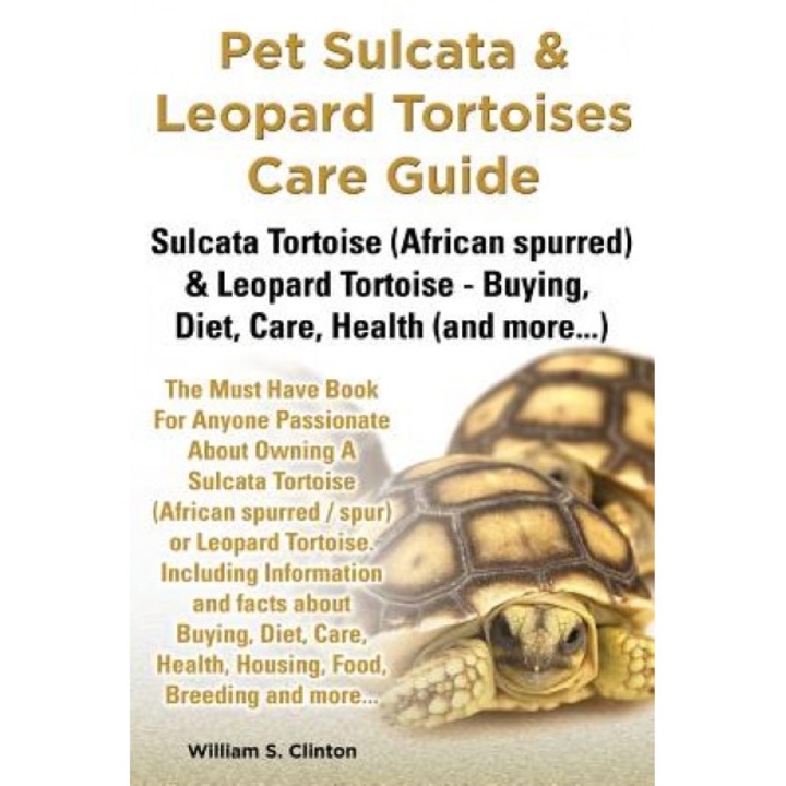 Pet Sulcata & Leopard Tortoises Care Guide Sulcata Tortoise (African Spurred) & Leopard Tortoise - Buying, Diet, Care, Health (and More...), William S. Clinton (Author)