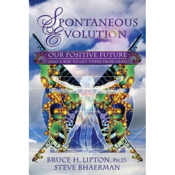 Spontaneous Evolution: Our Positive Future (and a Way to Get There from Here) - Bruce H. Lipton (Author)