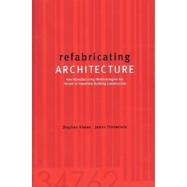 Refabricating Architecture: How Manufacturing Methodologies Are Poised to Transform Building Construction, James Timberlake (Author)
