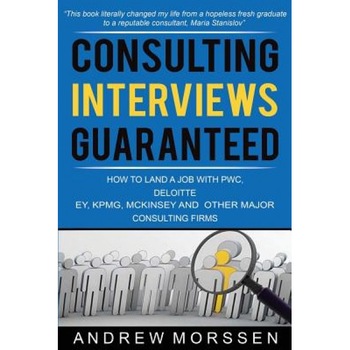 Consulting Interviews Guaranteed!: How to Land a Job with Pwc, Deloitte, Ey, Kpmg, McKinsey and Any Other Major Consulting Firms, Andrew Morssen (Author) Consulting Interviews Guaranteed!: How to Land a Job with Pwc, Deloitte, Ey, Kpmg, McKinsey and Any Other Major Consulting Firms, Andrew Morssen (Author)
