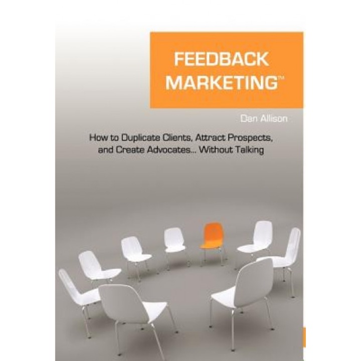 Feedback Marketing How to Duplicate Clients, Attract Prospects, and Create Advocates... Without Talking - Dan Allison (Author)
