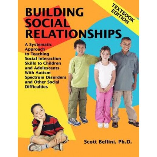 Building Social Relationships: Textbook Edition: A Systematic Approach to Teaching Social Interaction Skills to Children and Adolescents with Autism S, Scott Bellini