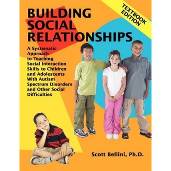 Building Social Relationships: Textbook Edition: A Systematic Approach to Teaching Social Interaction Skills to Children and Adolescents with Autism S, Scott Bellini Building Social Relationships: Textbook Edition: A Systematic Approach to Teaching Social Interaction Skills to Children and Adolescents with Autism S, Scott Bellini