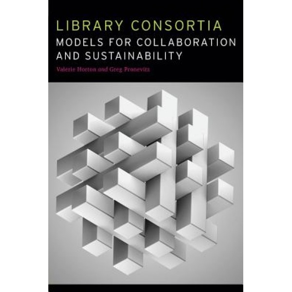 Library Consortia: Models for Collaboration and Sustainability, Valerie Horton (Editor)