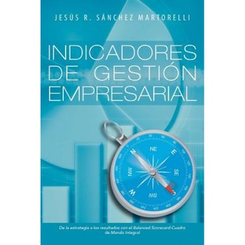 Indicadores de Gestion Empresarial: de La Estrategia a Los Resultados, Jesus R. Sanchez Martorelli (Author) Indicadores de Gestion Empresarial: de La Estrategia a Los Resultados, Jesus R. Sanchez Martorelli (Author)