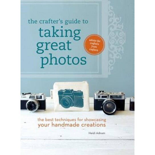 The Crafter's Guide to Taking Great Photos: The Best Techniques for Showcasing Your Handmade Creations, Heidi Adnum (Author)