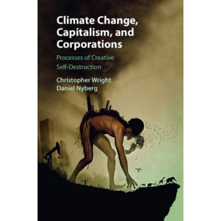 Climate Change, Capitalism, and Corporations: Processes of Creative Self-Destruction - Daniel Nyberg (Author)