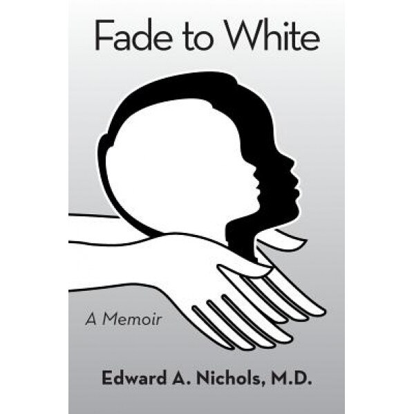 Fade to White: A Memoir, Edward a. Nichols M. D. (Author)