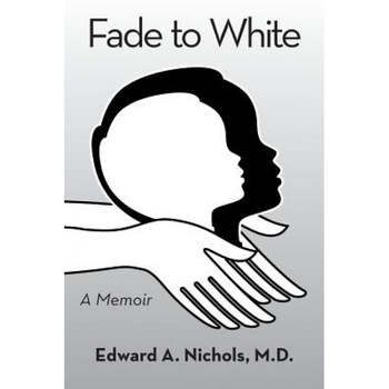 Fade to White: A Memoir, Edward a. Nichols M. D. (Author) Fade to White: A Memoir, Edward a. Nichols M. D. (Author)