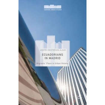 Ecuadorians in Madrid: Migrants' Place in Urban History, Araceli Masterson-Algar (Author) Ecuadorians in Madrid: Migrants' Place in Urban History, Araceli Masterson-Algar (Author)