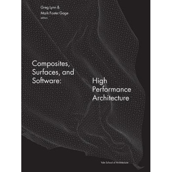 Composites, Surfaces, and Software: High Performance Architecture: Greg Lynn at the Yale School of Architecture, Yale School of Architecture (Author) Composites, Surfaces, and Software: High Performance Architecture: Greg Lynn at the Yale School of Architecture, Yale School of Architecture (Author)