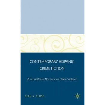 Contemporary Hispanic Crime Fiction: A Transatlantic Discourse on Urban Violence, Glen S. Close (Author) Contemporary Hispanic Crime Fiction: A Transatlantic Discourse on Urban Violence, Glen S. Close (Author)