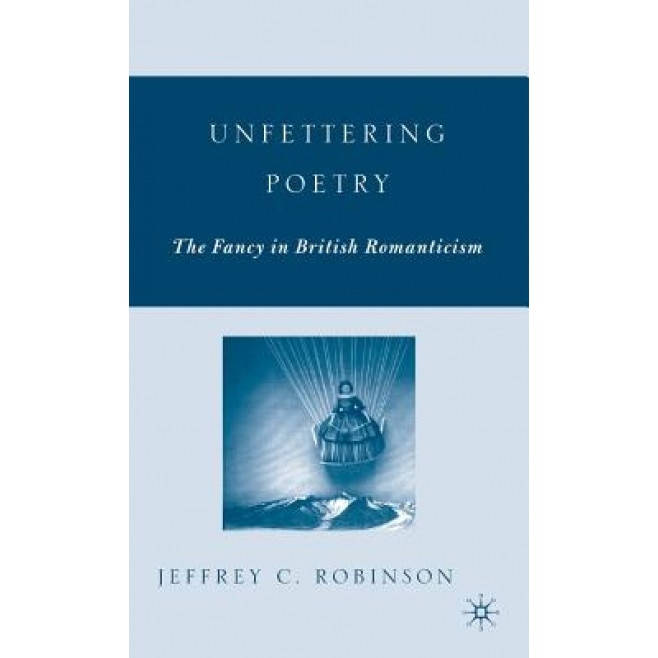 Unfettering Poetry: The Fancy in British Romanticism, Jeffrey C. Robinson (Author)