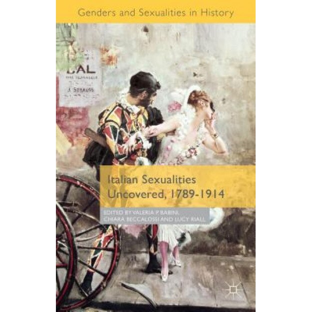 Italian Sexualities Uncovered, 1789-1914, Valeria Babini (Editor)