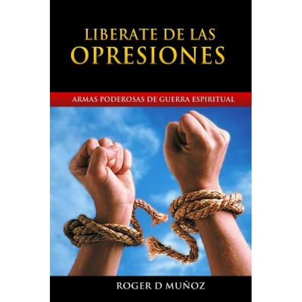 Liberate de Las Opresiones: Armas Poderosas de Guerra Espiritual, Roger D. Munoz (Author)