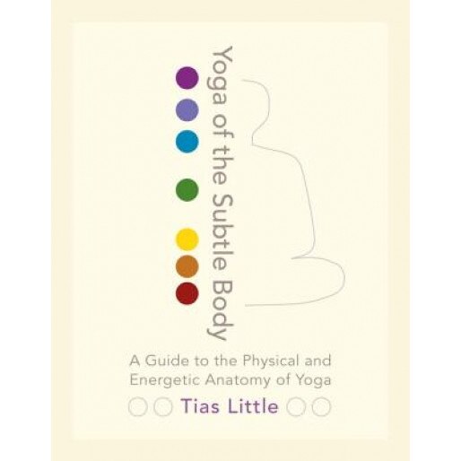 Yoga of the Subtle Body: A Guide to the Physical and Energetic Anatomy of Yoga, Tias Little (Author)