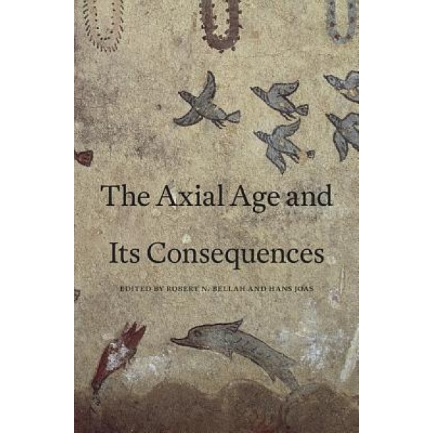 The Axial Age and Its Consequences, Robert N. Bellah (Editor)