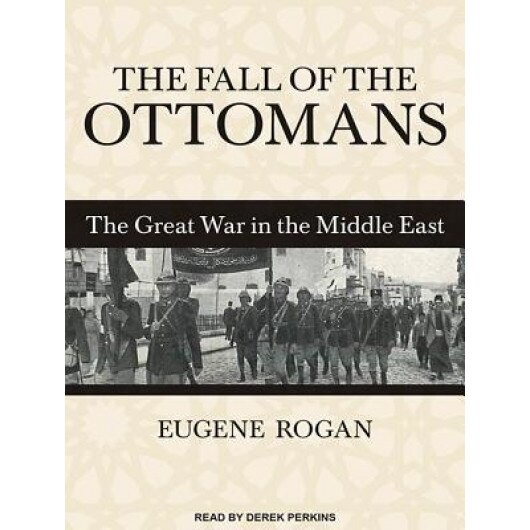 The Fall of the Ottomans: The Great War in the Middle East, Eugene Rogan (Author)