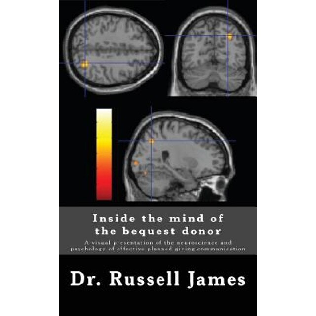 Inside the Mind of the Bequest Donor: A Visual Presentation of the Neuroscience and Psychology of Effective Planned Giving Communication - Russell N., III James (Author)