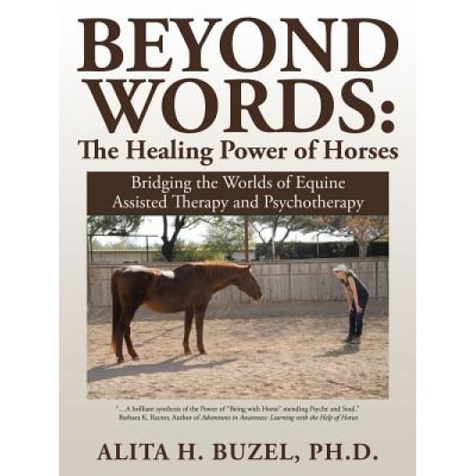 Beyond Words: The Healing Power of Horses: Bridging the Worlds of Equine Assisted Therapy and Psychotherapy, Ph. D. Alita H. Buzel (Author)