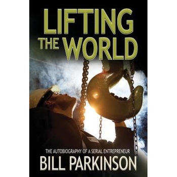 Lifting the World: The Autobiography of an Entrepreneur, MR Bill Parkinson (Author) Lifting the World: The Autobiography of an Entrepreneur, MR Bill Parkinson (Author)