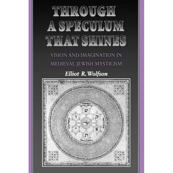 Through a Speculum That Shines: Vision and Imagination in Medieval Jewish Mysticism, Elliot R. Wolfson (Author)