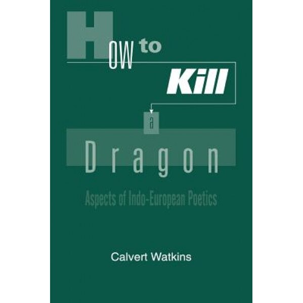 How to Kill a Dragon: Aspects of Indo-European Poetics, Calvert Watkins (Author)