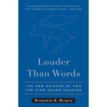 Louder Than Words: The New Science of How the Mind Makes Meaning, Benjamin Bergen (Author) Louder Than Words: The New Science of How the Mind Makes Meaning, Benjamin Bergen (Author)