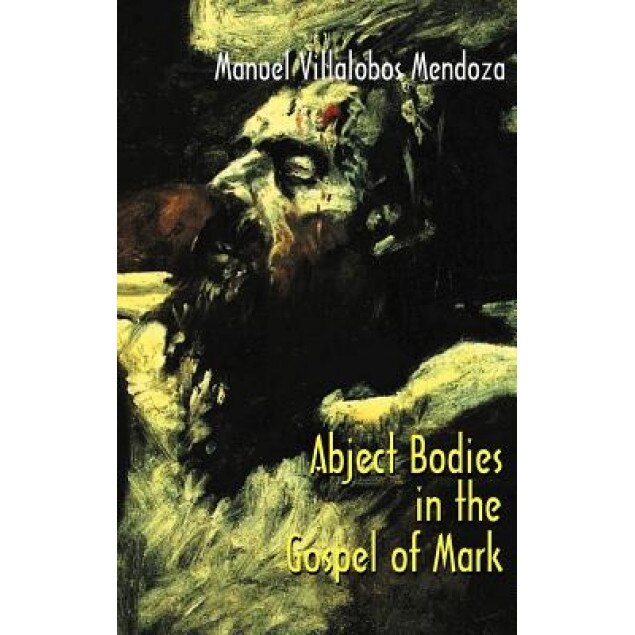 Abject Bodies in the Gospel of Mark, Manuel Villalobos Mendoza (Author)
