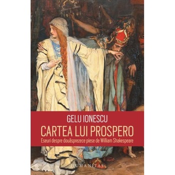 Cartea lui Prospero. Eseuri despre douasprezece piese de William Shakespeare - Gelu Ionescu Cartea lui Prospero. Eseuri despre douasprezece piese de William Shakespeare - Gelu Ionescu